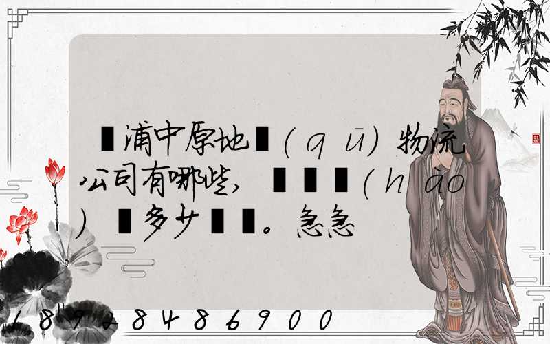 楊浦中原地區(qū)物流公司有哪些,電話號(hào)碼多少。急急